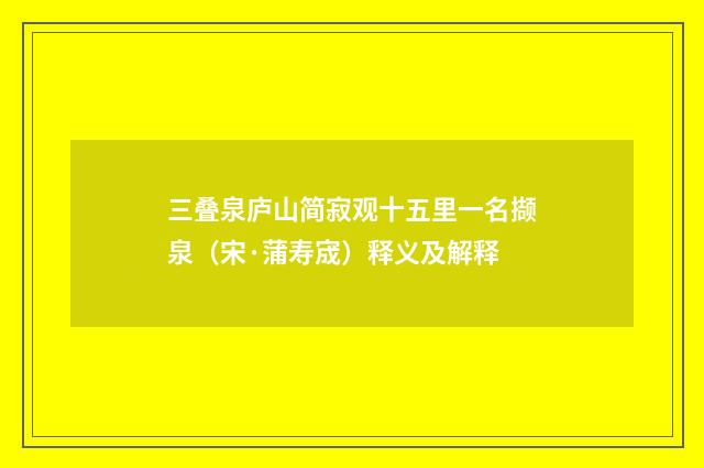 三叠泉庐山简寂观十五里一名撷泉（宋·蒲寿宬）释义及解释