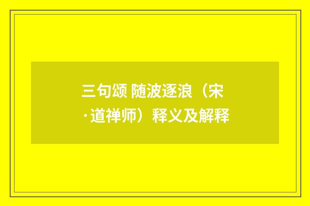 三句颂 随波逐浪（宋·道禅师）释义及解释
