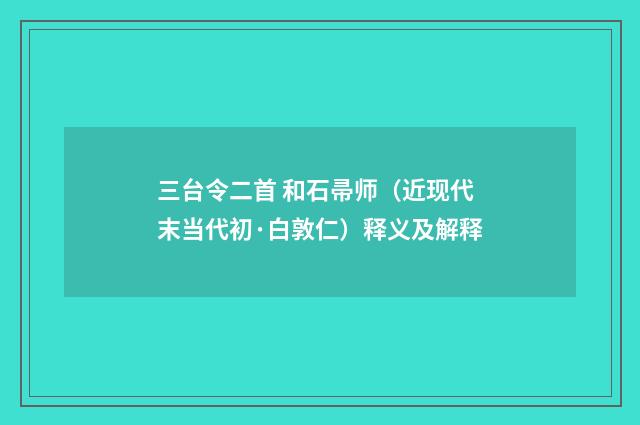 三台令二首 和石帚师（近现代末当代初·白敦仁）释义及解释