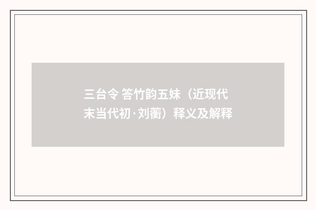 三台令 答竹韵五妹（近现代末当代初·刘蘅）释义及解释