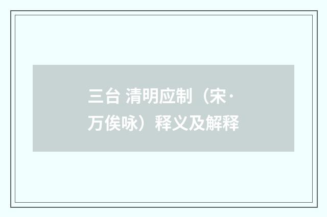 三台 清明应制（宋·万俟咏）释义及解释