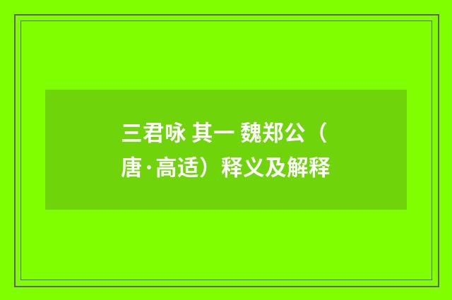 三君咏 其一 魏郑公（唐·高适）释义及解释