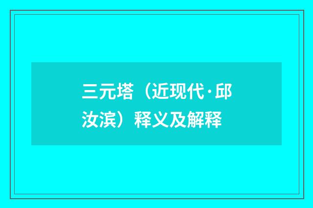 三元塔（近现代·邱汝滨）释义及解释