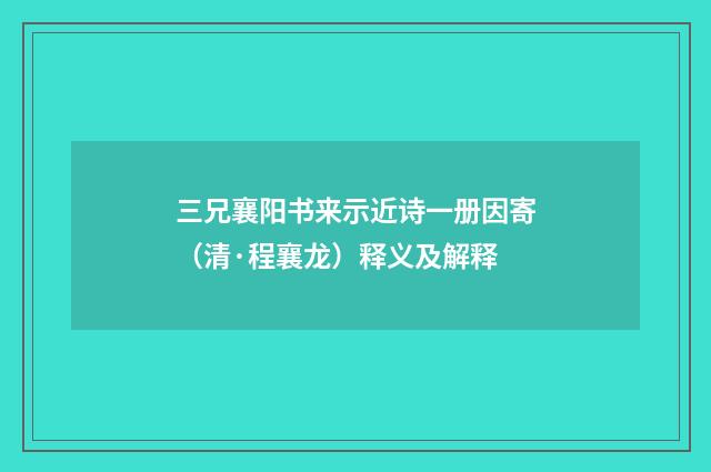 三兄襄阳书来示近诗一册因寄（清·程襄龙）释义及解释