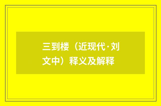 三到楼（近现代·刘文中）释义及解释