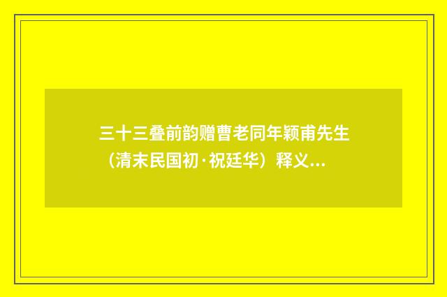 三十三叠前韵赠曹老同年颖甫先生（清末民国初·祝廷华）释义及解释