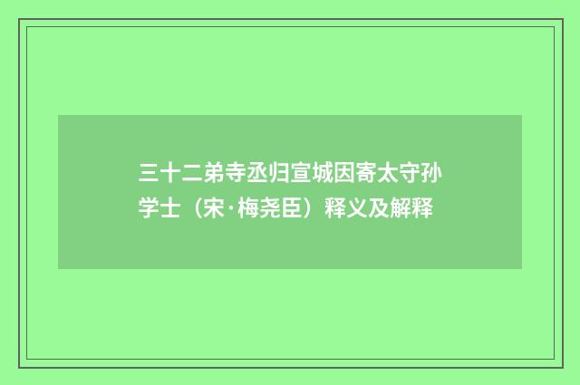 三十二弟寺丞归宣城因寄太守孙学士（宋·梅尧臣）释义及解释