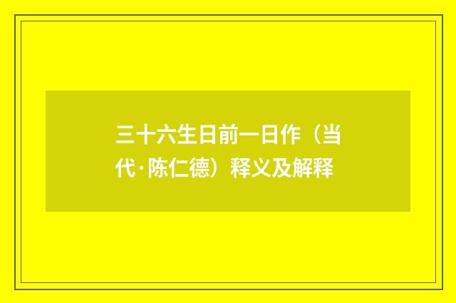 三十六生日前一日作（当代·陈仁德）释义及解释