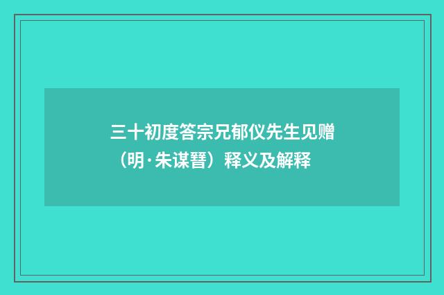 三十初度答宗兄郁仪先生见赠（明·朱谋㬜）释义及解释