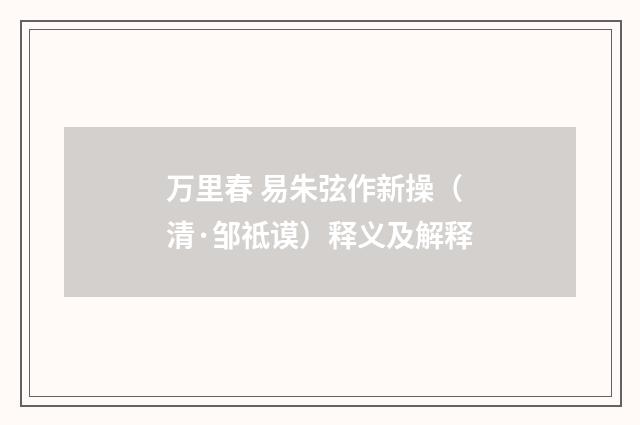 万里春 易朱弦作新操（清·邹祗谟）释义及解释