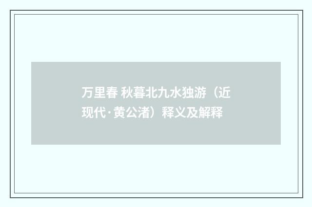 万里春 秋暮北九水独游（近现代·黄公渚）释义及解释