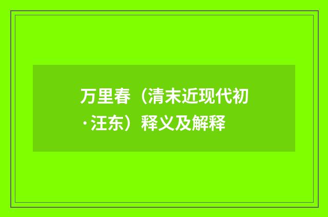 万里春（清末近现代初·汪东）释义及解释