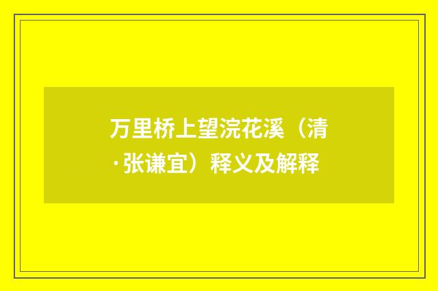 万里桥上望浣花溪（清·张谦宜）释义及解释