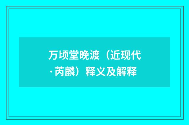 万顷堂晚渡（近现代·芮麟）释义及解释