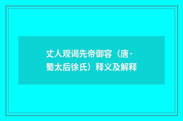 丈人观谒先帝御容（唐·蜀太后徐氏）释义及解释