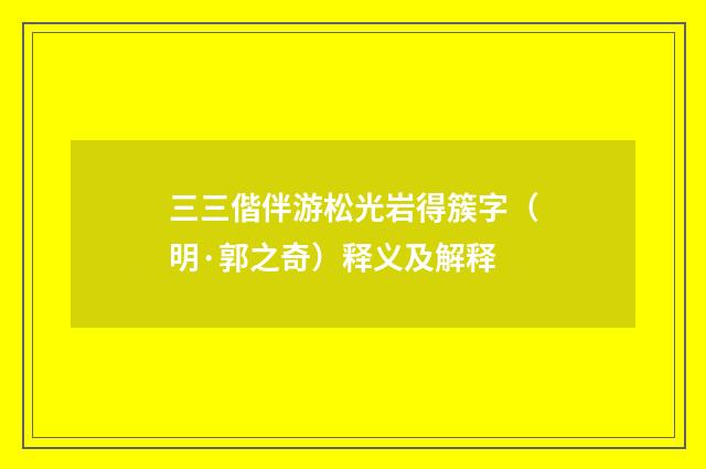 三三偕伴游松光岩得簇字（明·郭之奇）释义及解释