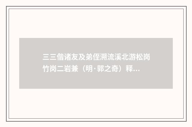 三三偕诸友及弟侄溯流溪北游松岗竹岗二岩兼（明·郭之奇）释义及解释