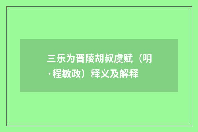 三乐为晋陵胡叔虞赋（明·程敏政）释义及解释