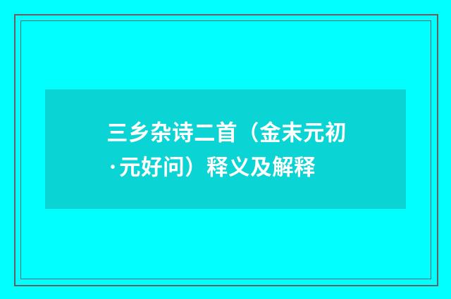 三乡杂诗二首（金末元初·元好问）释义及解释