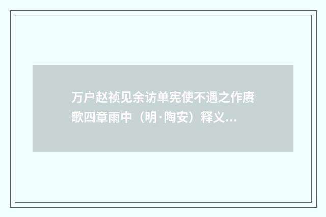 万户赵祯见余访单宪使不遇之作赓歌四章雨中（明·陶安）释义及解释