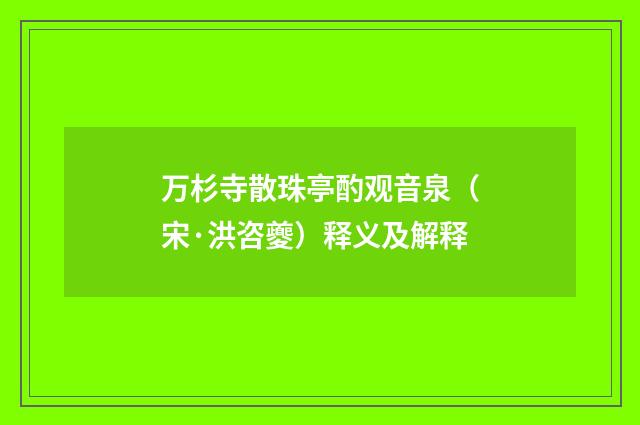 万杉寺散珠亭酌观音泉（宋·洪咨夔）释义及解释