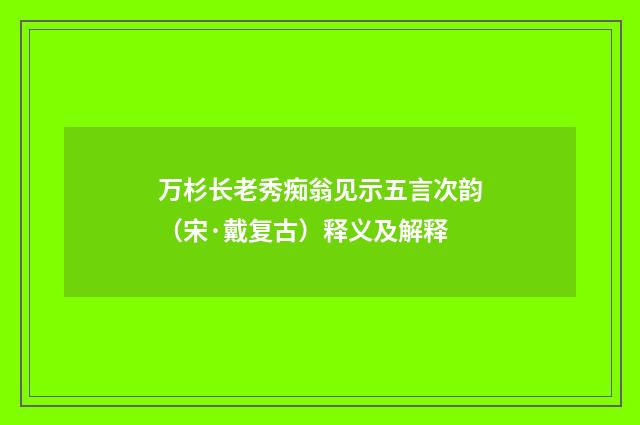 万杉长老秀痴翁见示五言次韵（宋·戴复古）释义及解释