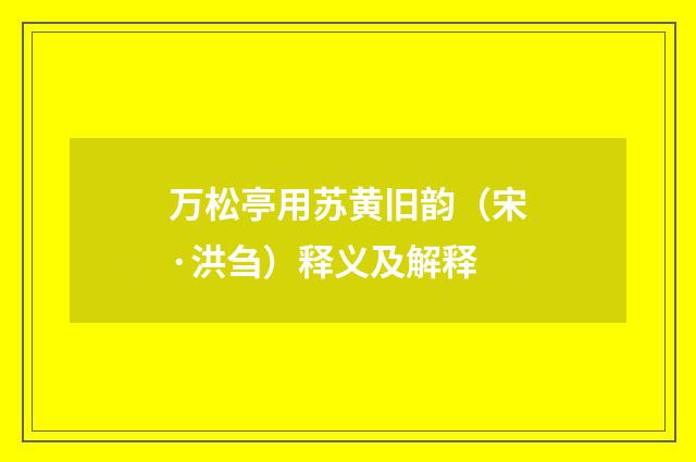 万松亭用苏黄旧韵（宋·洪刍）释义及解释