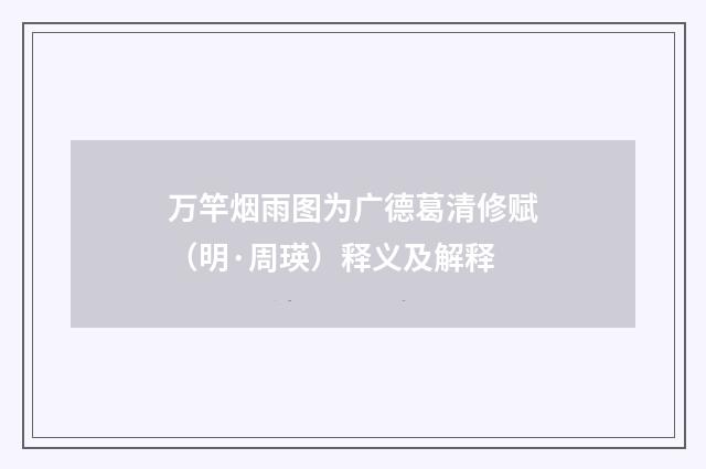 万竿烟雨图为广德葛清修赋（明·周瑛）释义及解释