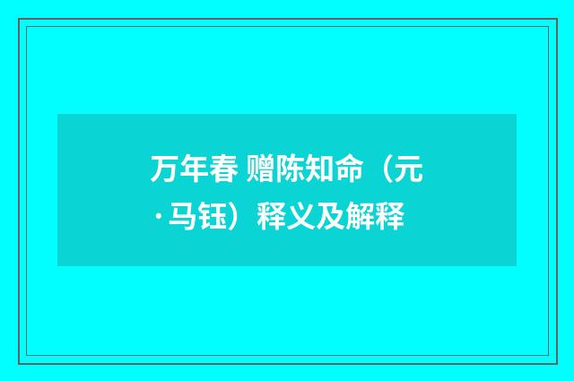 万年春 赠陈知命（元·马钰）释义及解释