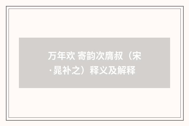 万年欢 寄韵次膺叔（宋·晁补之）释义及解释