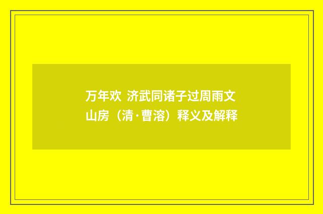 万年欢 济武同诸子过周雨文山房（清·曹溶）释义及解释