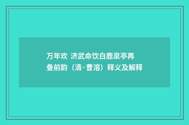 万年欢 济武命饮白鹿泉亭再叠前韵（清·曹溶）释义及解释