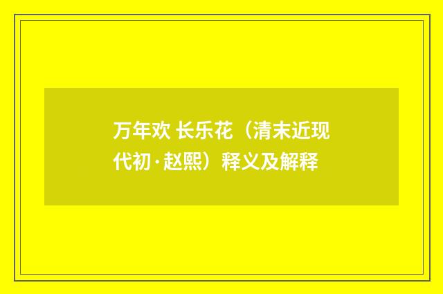 万年欢 长乐花（清末近现代初·赵熙）释义及解释
