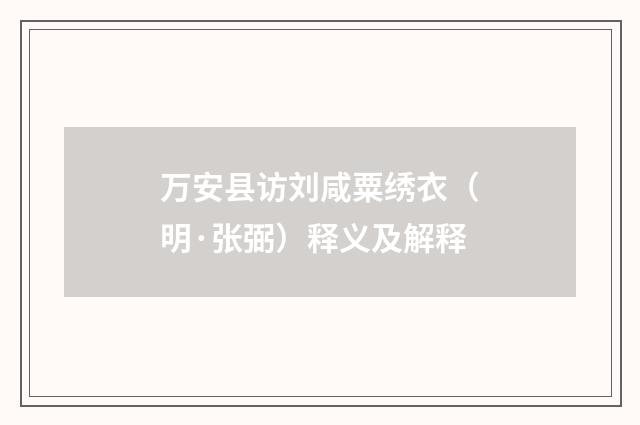 万安县访刘咸粟绣衣（明·张弼）释义及解释