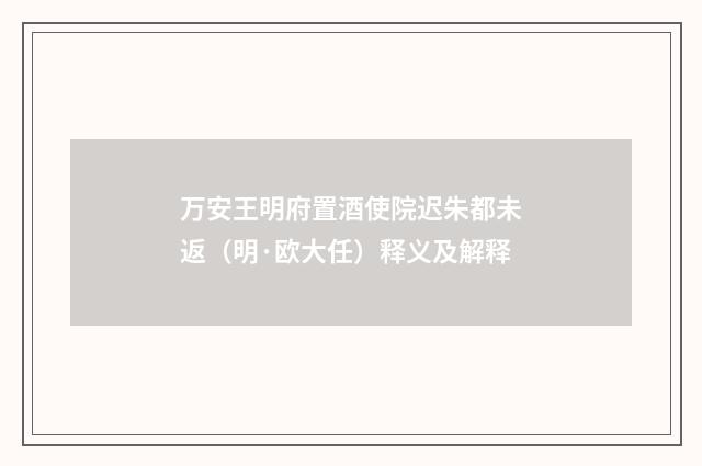 万安王明府置酒使院迟朱都未返（明·欧大任）释义及解释
