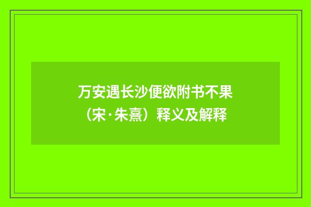 万安遇长沙便欲附书不果（宋·朱熹）释义及解释