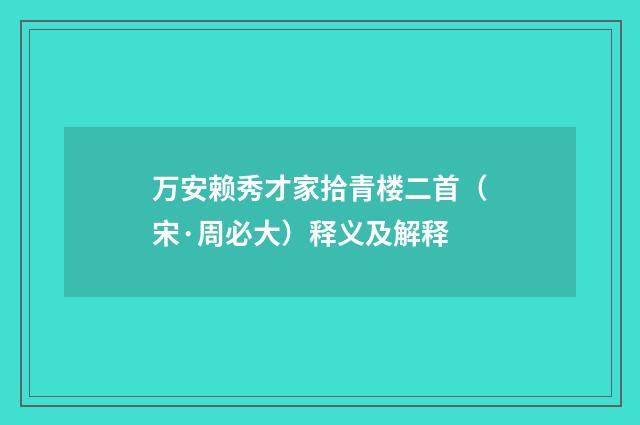 万安赖秀才家拾青楼二首（宋·周必大）释义及解释