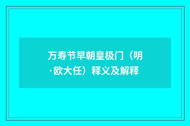 万寿节早朝皇极门（明·欧大任）释义及解释
