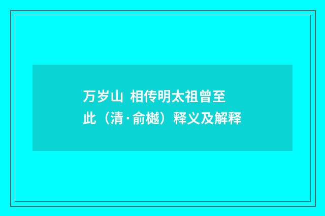 万岁山 相传明太祖曾至此（清·俞樾）释义及解释