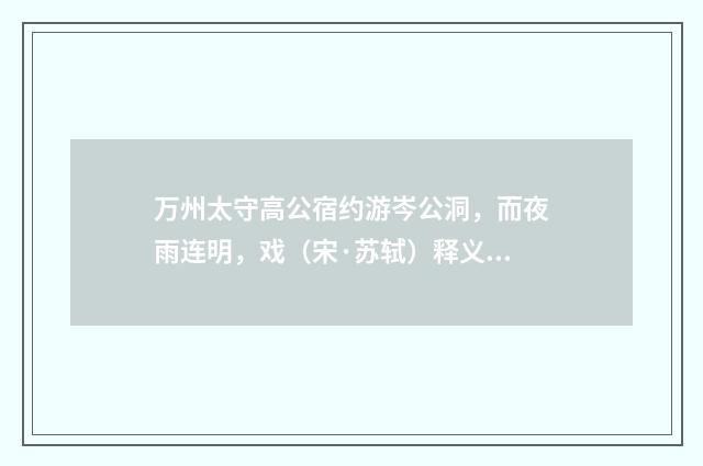 万州太守高公宿约游岑公洞，而夜雨连明，戏（宋·苏轼）释义及解释
