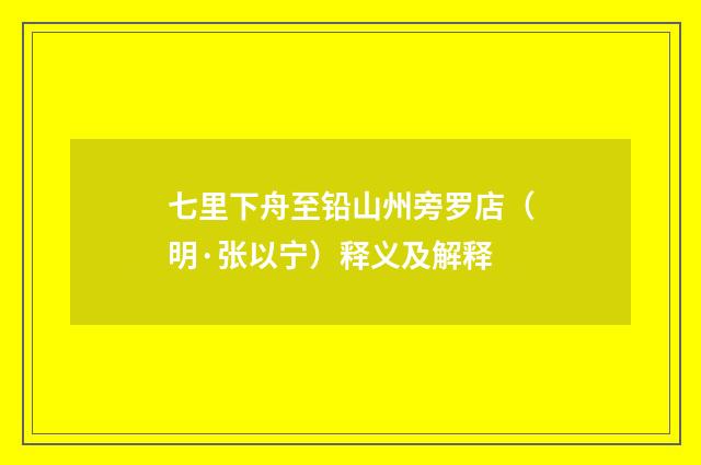 七里下舟至铅山州旁罗店（明·张以宁）释义及解释