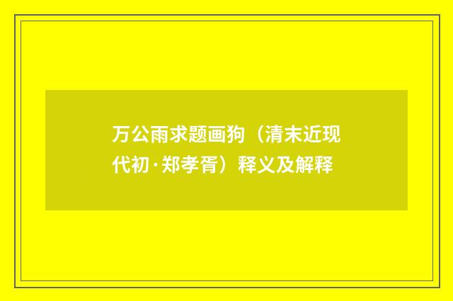 万公雨求题画狗（清末近现代初·郑孝胥）释义及解释