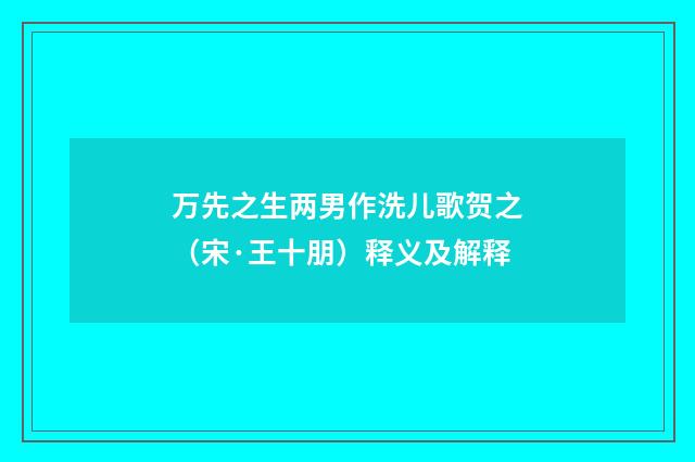 万先之生两男作洗儿歌贺之（宋·王十朋）释义及解释