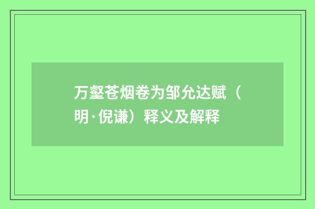 万壑苍烟卷为邹允达赋（明·倪谦）释义及解释