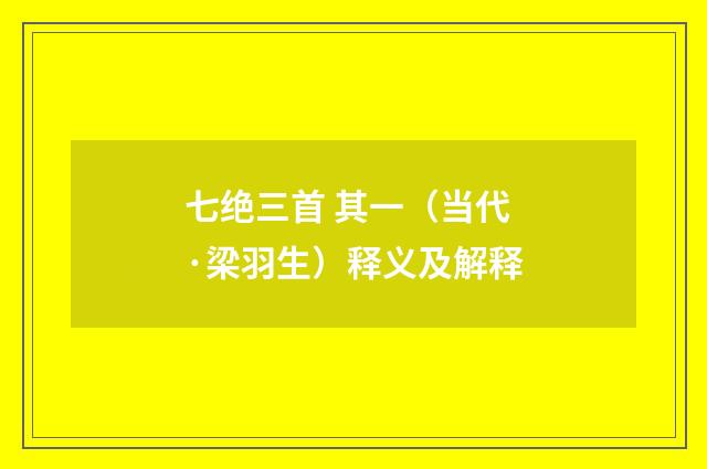 七绝三首 其一（当代·梁羽生）释义及解释