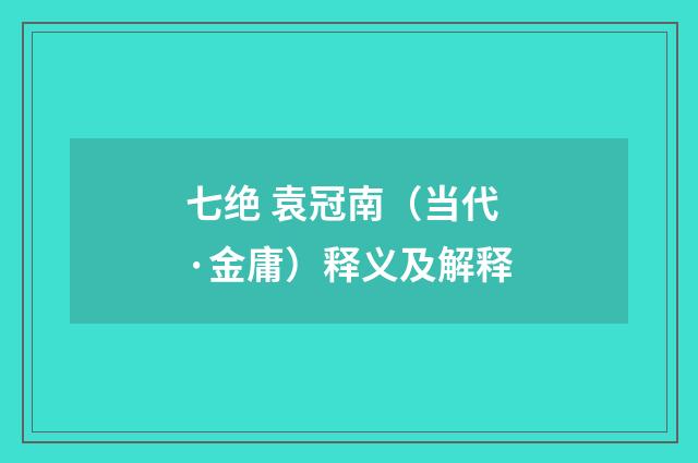 七绝 袁冠南（当代·金庸）释义及解释