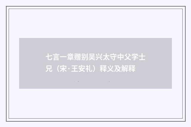 七言一章赠别吴兴太守中父学士兄（宋·王安礼）释义及解释