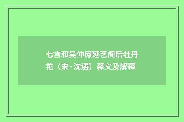 七言和吴仲庶延艺阁后牡丹花（宋·沈遘）释义及解释
