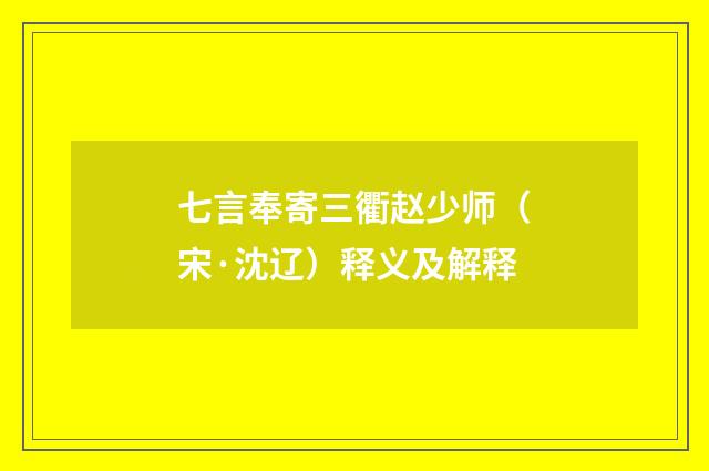 七言奉寄三衢赵少师（宋·沈辽）释义及解释