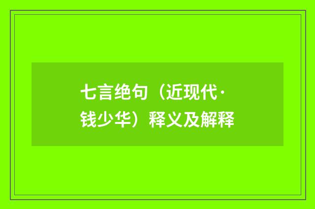 七言绝句（近现代·钱少华）释义及解释